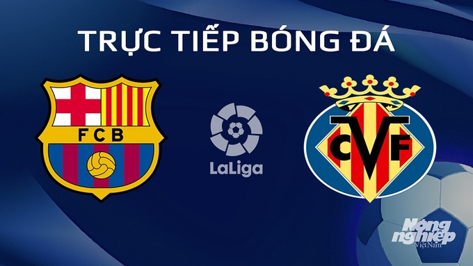 Trực tiếp bóng đá La Liga 2023/24 giữa Barcelona vs Villarreal ngày 28/1/2024