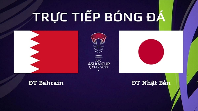 Trực tiếp bóng đá Asian Cup 2023 giữa ĐT Bahrain vs ĐT Nhật Bản hôm nay 31/1/2024