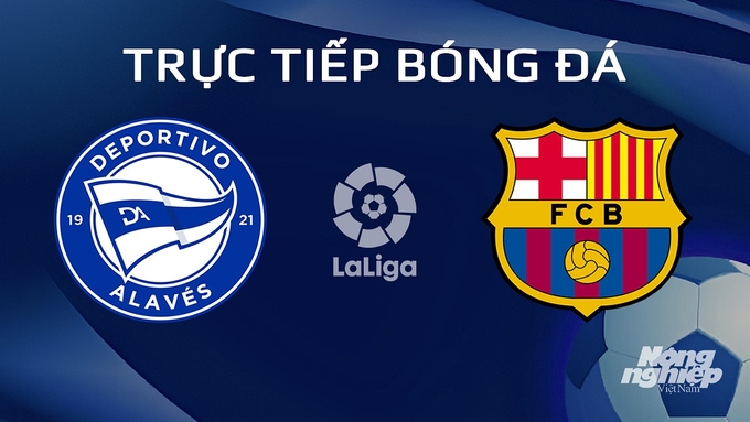 Trực tiếp bóng đá La Liga 2024/24 giữa Alaves vs Barcelona ngày 4/2/2024