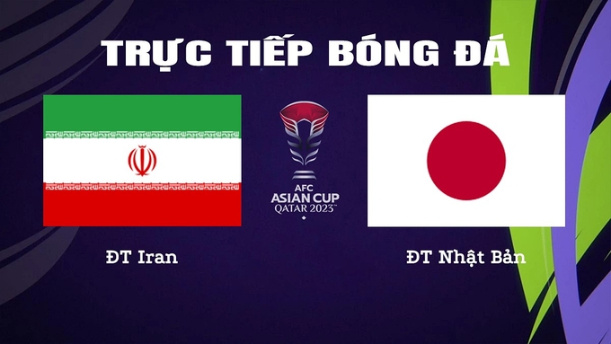 Trực tiếp bóng đá Asian Cup 2023 giữa ĐT Iran vs ĐT Nhật Bản hôm nay 3/2/2024