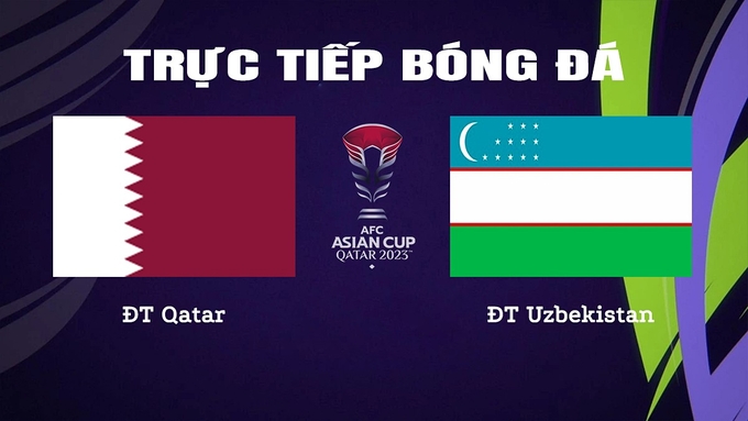 Trực tiếp bóng đá Asian Cup 2023 giữa ĐT Qatar vs ĐT Uzbekistan hôm nay 3/2/2024