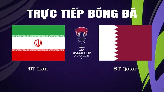 Trực tiếp bóng đá Asian Cup 2023 giữa ĐT Iran vs ĐT Qatar hôm nay 7/2/2024