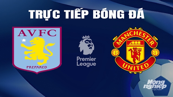 Trực tiếp bóng đá Ngoại hạng Anh giữa Aston Villa vs Man United hôm nay 11/2/2024