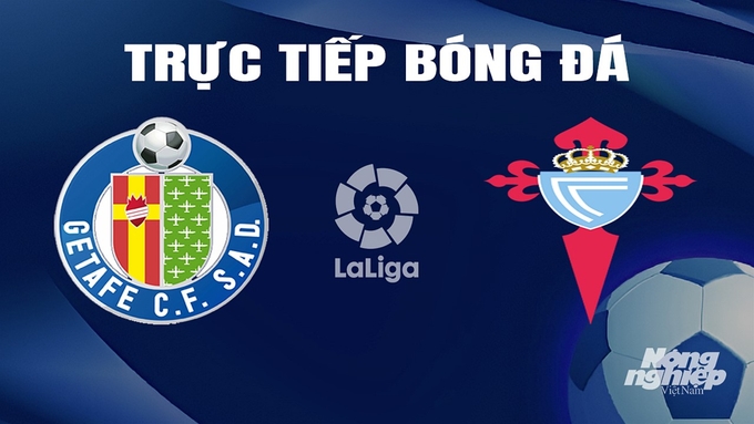 Trực tiếp bóng đá La Liga 2023/24 giữa Getafe vs Celta Vigo hôm nay 11/2/2024