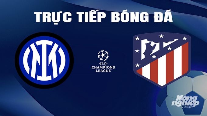 Trực tiếp bóng đá Cúp C1 Châu Âu giữa Inter Milan vs Atletico Madrid hôm nay 21/2/2024