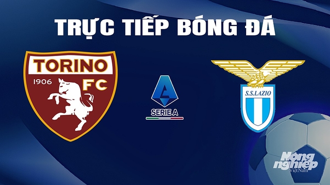 Trực tiếp bóng đá Serie A 2023/24 giữa Torino vs Lazio hôm nay 23/2/2024