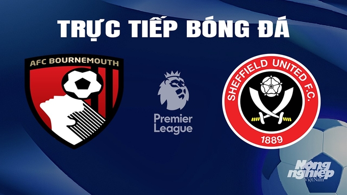 Trực tiếp bóng đá Ngoại hạng Anh giữa Bournemouth vs Sheffield United hôm nay 9/3/2024