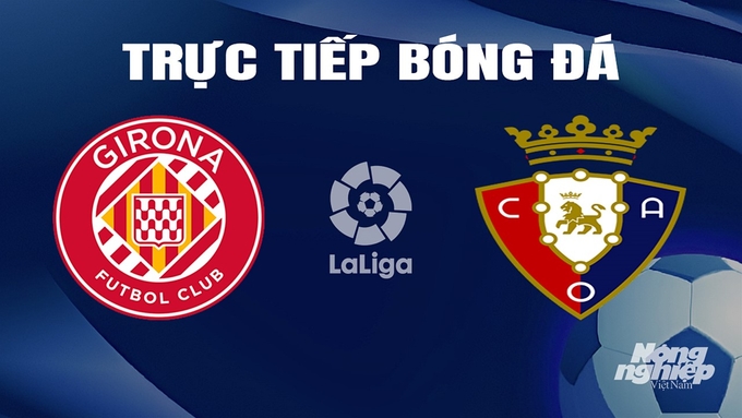 Trực tiếp bóng đá La Liga 2023/24 giữa Girona vs Osasuna hôm nay 10/3/2024