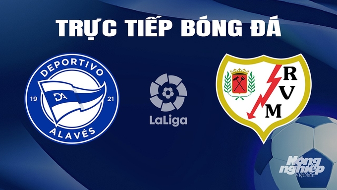 Trực tiếp bóng đá La Liga 2023/24 giữa Alaves vs Rayo Vallecano hôm nay 10/3/2024