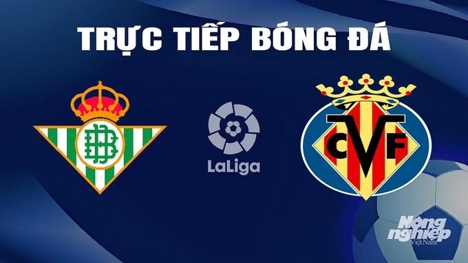 Trực tiếp bóng đá La Liga 2023/24 giữa Real Betis vs Villarreal hôm nay 11/3/2024