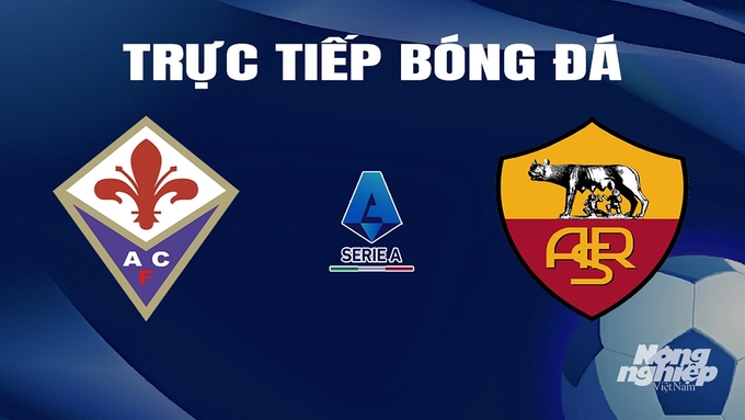 Trực tiếp bóng đá Serie A 2023/24 giữa Fiorentina vs AS Roma hôm nay 11/3/2024