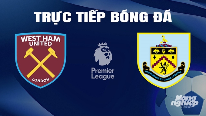 Trực tiếp bóng đá Ngoại hạng Anh giữa West Ham vs Burnley hôm nay 10/3/2024