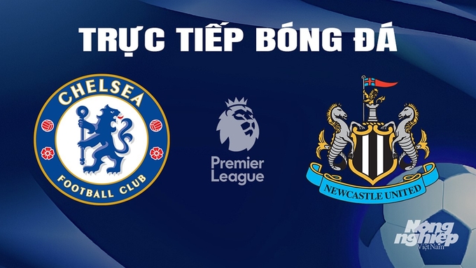 Trực tiếp bóng đá Ngoại hạng Anh giữa Chelsea vs Newcastle United hôm nay 12/3/2024