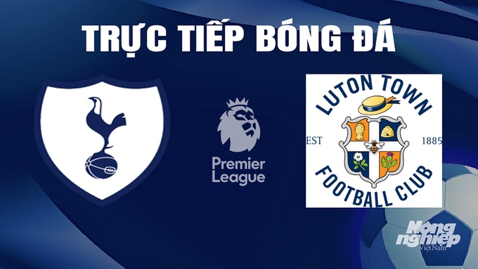 Trực tiếp bóng đá Ngoại hạng Anh giữa Tottenham vs Luton Town hôm nay 30/3/2024