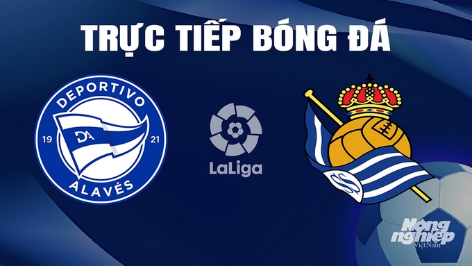 Trực tiếp bóng đá La Liga 2023/24 giữa Alaves vs Real Sociedad hôm nay 31/3/2024