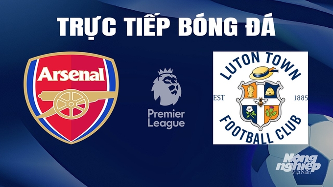 Trực tiếp bóng đá Ngoại hạng Anh giữa Arsenal vs Luton Town ngày 4/4/2024