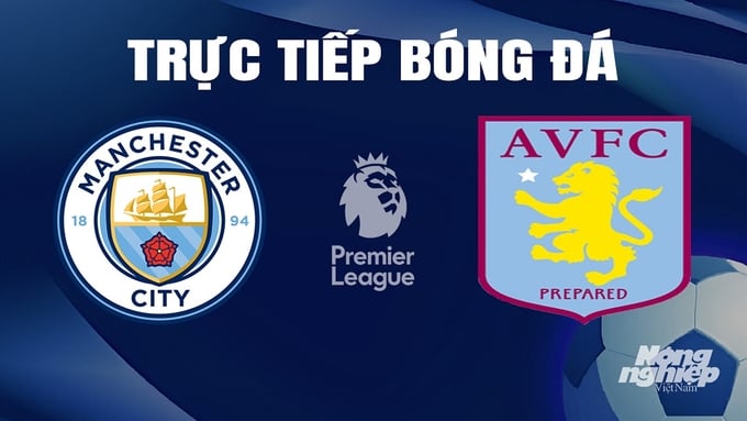 Trực tiếp bóng đá Ngoại hạng Anh giữa Man City vs Aston Villa ngày 4/4/2024