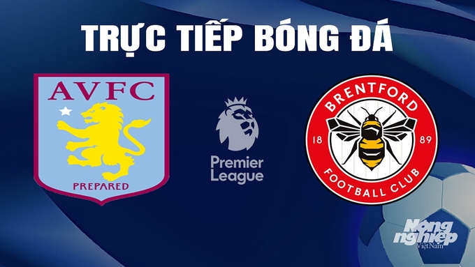 Trực tiếp bóng đá Ngoại hạng Anh giữa Aston Villa vs Brentford hôm nay 6/4/2024