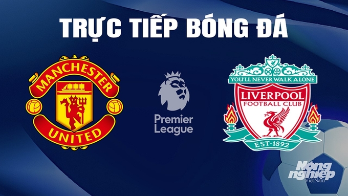 Trực tiếp bóng đá Ngoại hạng Anh giữa Man United vs Liverpool hôm nay 7/4/2024
