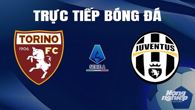 Trực tiếp bóng đá Serie A 2023/24 giữa Torino vs Juventus hôm nay 13/4/2024