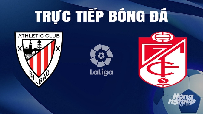 Trực tiếp bóng đá La Liga 2023/24 giữa Athletic Bilbao vs Granada ngày 20/4/2024