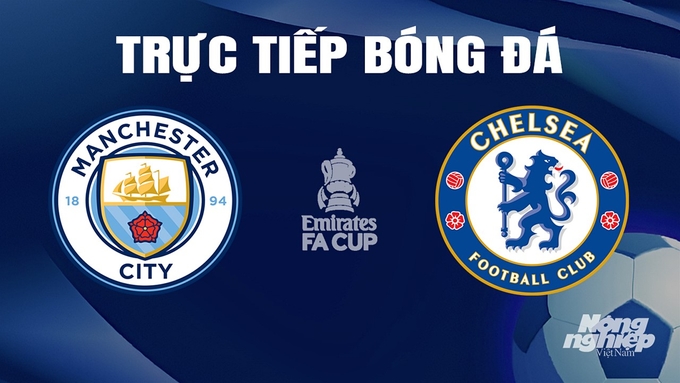 Trực tiếp bóng đá Cúp FA 2023/24 giữa Man City vs Chelsea hôm nay 20/4