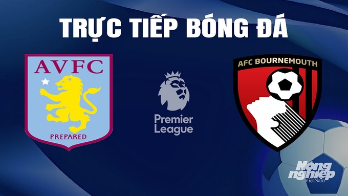 Trực tiếp bóng đá Ngoại hạng Anh giữa Aston Villa vs Bournemouth hôm nay 21/4/2024