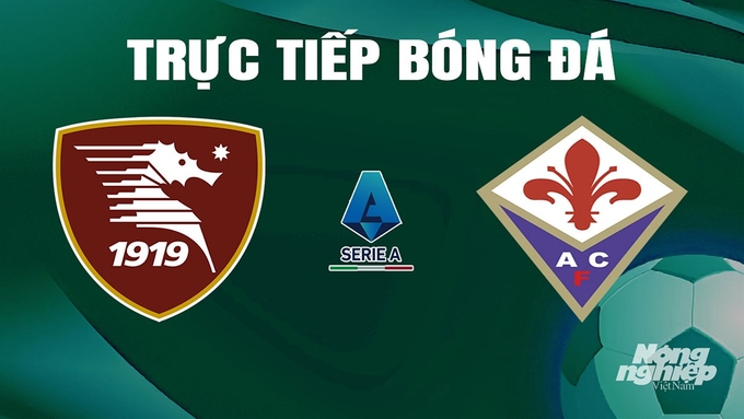 Trực tiếp bóng đá Serie A 2023/24 giữa Salernitana vs Fiorentina hôm nay 21/4/2024