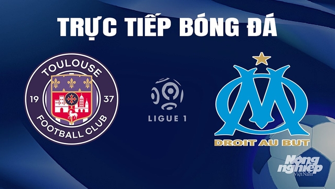 Trực tiếp bóng đá Ligue 1 (VĐQG Pháp) 2023/24 giữa Toulouse vs Marseille ngày 22/4/2024