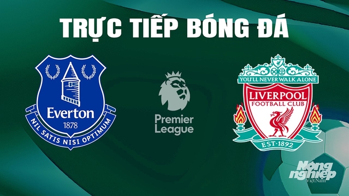 Trực tiếp bóng đá Ngoại hạng Anh giữa Everton vs Liverpool ngày 25/4/2024