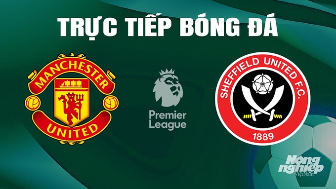 Trực tiếp bóng đá Ngoại hạng Anh giữa Man United vs Sheffield United ngày 25/4/2024