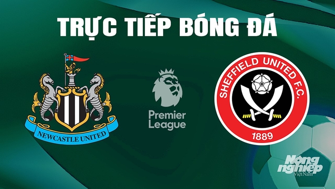 Trực tiếp bóng đá Ngoại hạng Anh giữa Newcastle vs Sheffield United hôm nay 27/4/2024