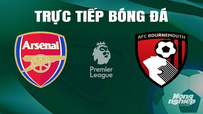 Trực tiếp bóng đá Ngoại hạng Anh giữa Arsenal vs Bournemouth hôm nay 4/5/2024