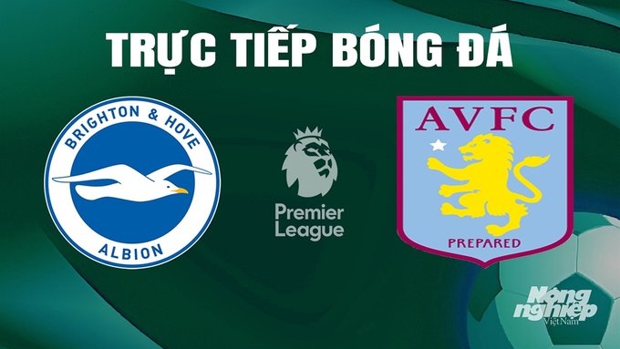 Trực tiếp bóng đá Ngoại hạng Anh giữa Brighton vs Aston Villa hôm nay 5/5/2024