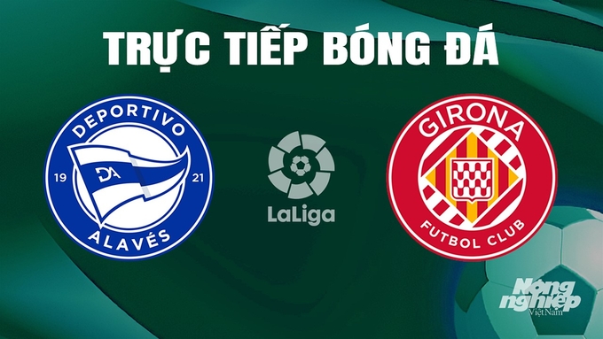 Trực tiếp bóng đá La Liga 2023/24 giữa Alaves vs Girona ngày 11/5/2024