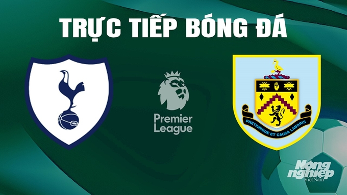 Trực tiếp bóng đá Ngoại hạng Anh giữa Tottenham vs Burnley hôm nay 11/5/2024