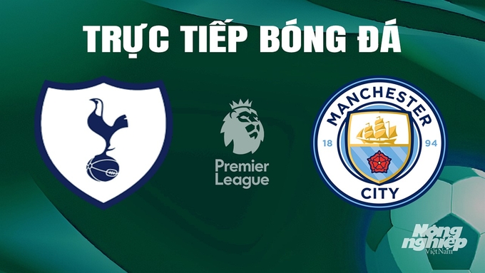 Trực tiếp bóng đá Ngoại hạng Anh giữa Tottenham vs Man City ngày 15/5/2024