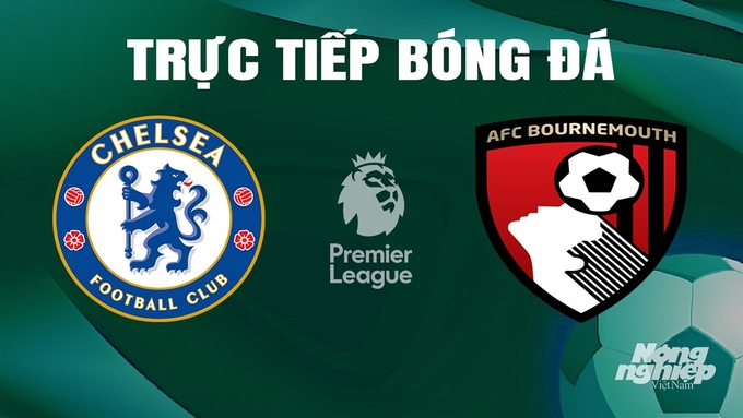 Trực tiếp bóng đá Ngoại hạng Anh giữa Chelsea vs Bournemouth hôm nay 19/5/2024