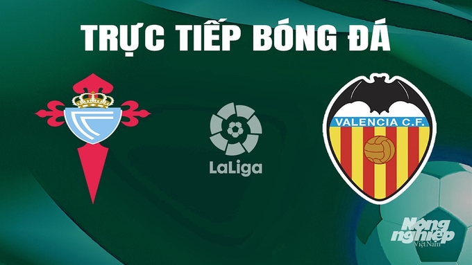 Trực tiếp bóng đá La Liga 2023/24 giữa Celta Vigo vs Valencia hôm nay 26/5/2024