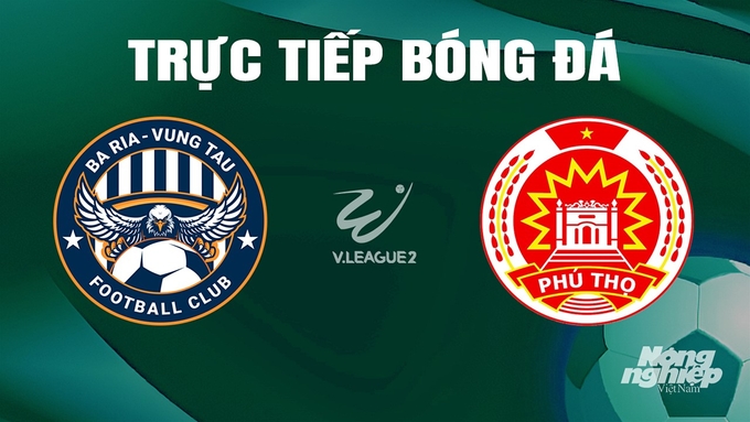 Trực tiếp bóng đá V-League 2 giữa Vũng Tàu vs Phú Thọ hôm nay 16/6/2024