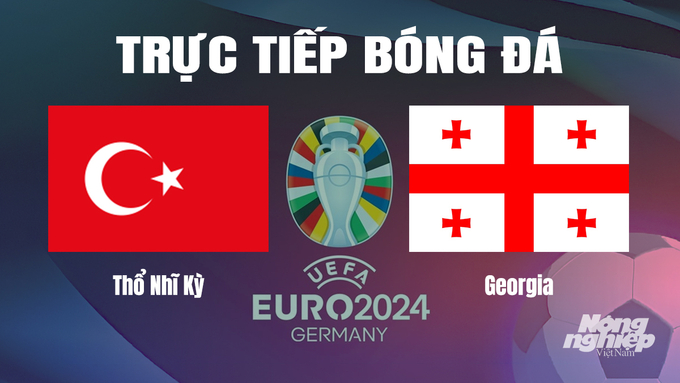 Trực tiếp bóng đá vòng bảng Euro 2024 giữa ĐT Thổ Nhĩ Kỳ vs ĐT Georgia hôm nay 18/6/2024