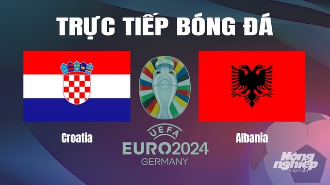 Trực tiếp bóng đá vòng bảng Euro 2024 giữa ĐT Croatia vs ĐT Albania hôm nay 19/6/2024