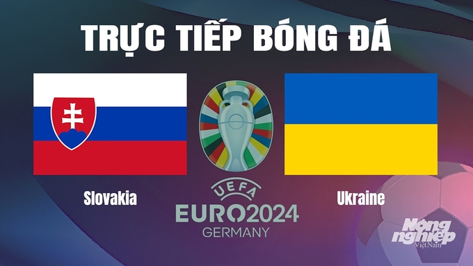 Trực tiếp bóng đá vòng bảng Euro 2024 giữa ĐT Slovakia vs ĐT Ukraine ngày 21/6/2024