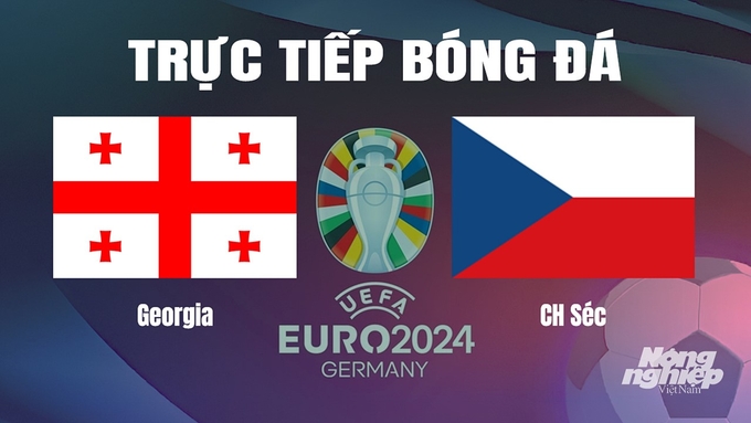 Trực tiếp bóng đá vòng bảng Euro 2024 giữa ĐT Georgia vs ĐT CH Séc hôm nay 22/6/2024