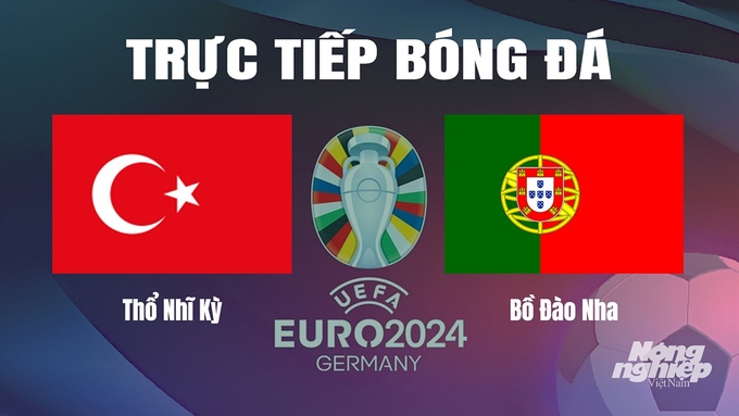 Trực tiếp bóng đá vòng bảng Euro 2024 giữa ĐT Thổ Nhĩ Kỳ vs ĐT Bồ Đào Nha hôm nay 22/6/2024