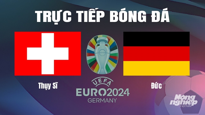 Trực tiếp bóng đá vòng bảng Euro 2024 giữa ĐT Thụy Sĩ vs ĐT Đức ngày 24/6/2024