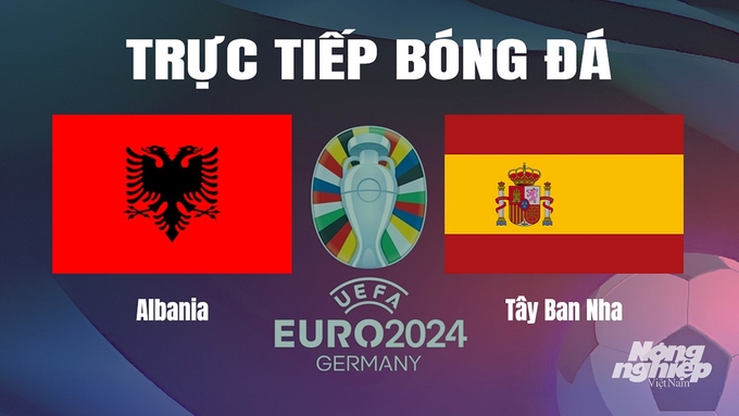 Trực tiếp bóng đá vòng bảng Euro 2024 giữa ĐT Albania vs ĐT Tây Ban Nha ngày 25/6/2024