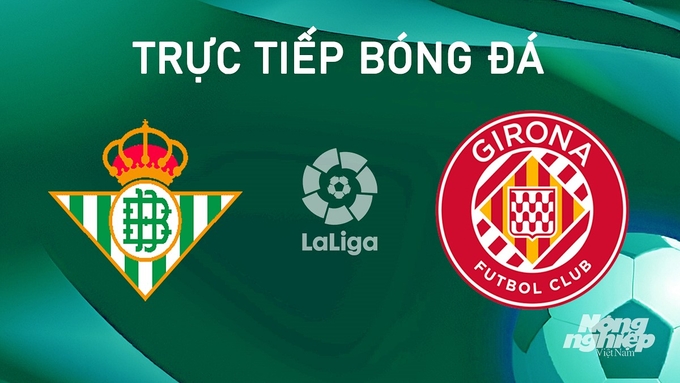 Trực tiếp bóng đá La Liga 2024/25 giữa Real Betis vs Girona ngày 16/8/2024