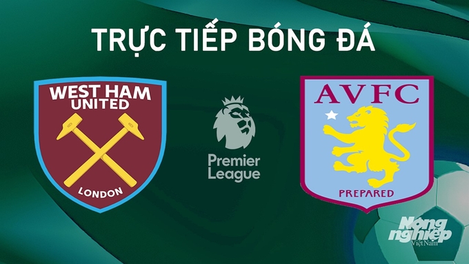 Trực tiếp bóng đá Ngoại hạng Anh giữa West Ham vs Aston Villa hôm nay 17/8/2024