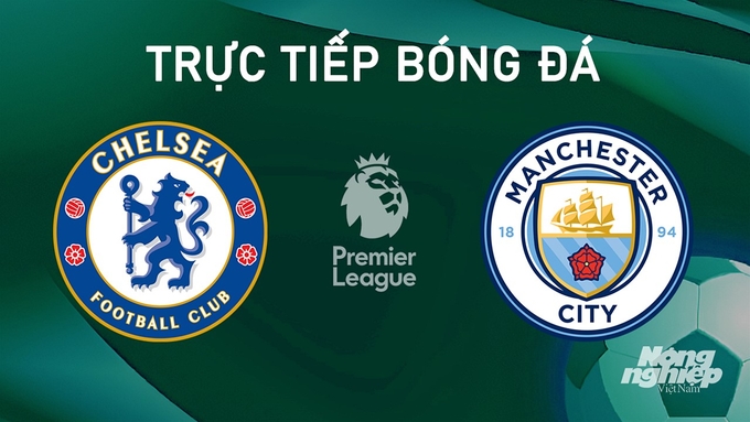 Trực tiếp bóng đá Ngoại hạng Anh giữa Chelsea vs Man City hôm nay 18/8/2024